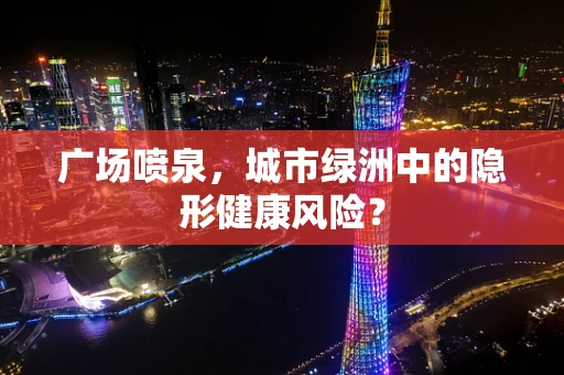广场喷泉，城市绿洲中的隐形健康风险？