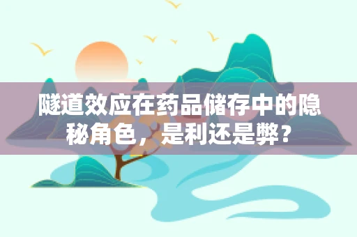 隧道效应在药品储存中的隐秘角色，是利还是弊？