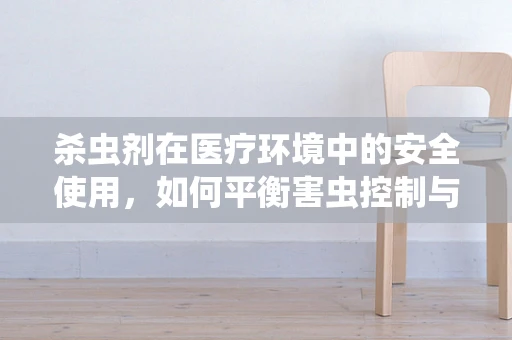 杀虫剂在医疗环境中的安全使用，如何平衡害虫控制与患者健康？