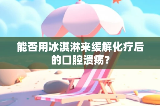 能否用冰淇淋来缓解化疗后的口腔溃疡？