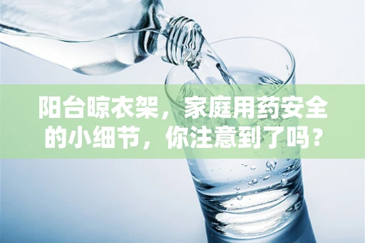 阳台晾衣架，家庭用药安全的小细节，你注意到了吗？