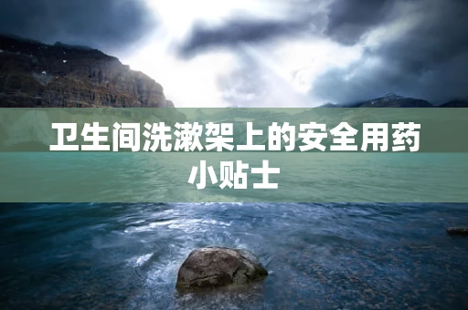 卫生间洗漱架上的安全用药小贴士