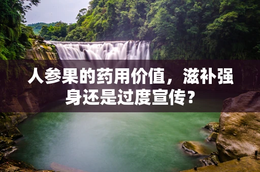 人参果的药用价值，滋补强身还是过度宣传？