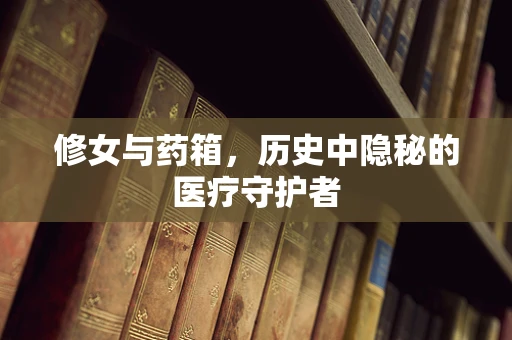 修女与药箱，历史中隐秘的医疗守护者