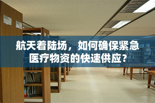 航天着陆场，如何确保紧急医疗物资的快速供应？