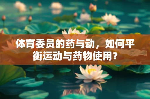 体育委员的药与动，如何平衡运动与药物使用？
