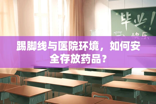 踢脚线与医院环境，如何安全存放药品？