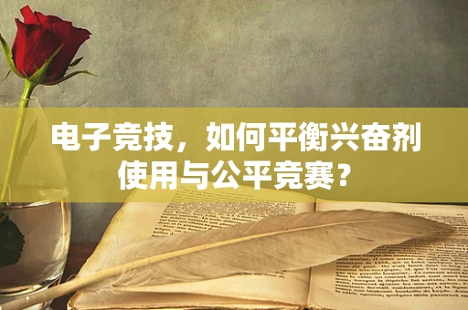 电子竞技，如何平衡兴奋剂使用与公平竞赛？