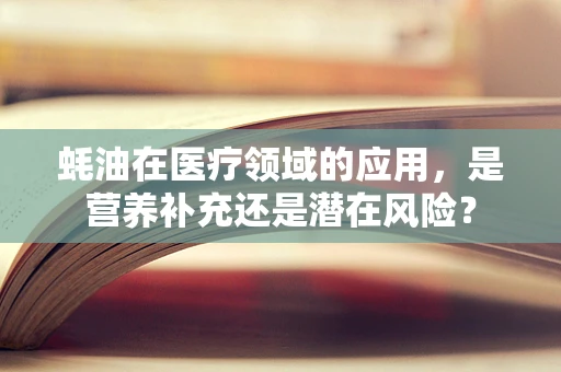 蚝油在医疗领域的应用，是营养补充还是潜在风险？