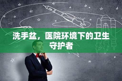 洗手盆，医院环境下的卫生守护者