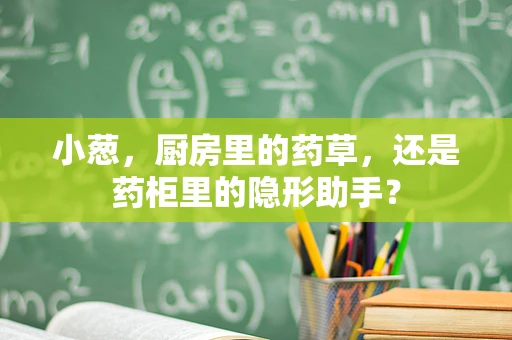 小葱，厨房里的药草，还是药柜里的隐形助手？