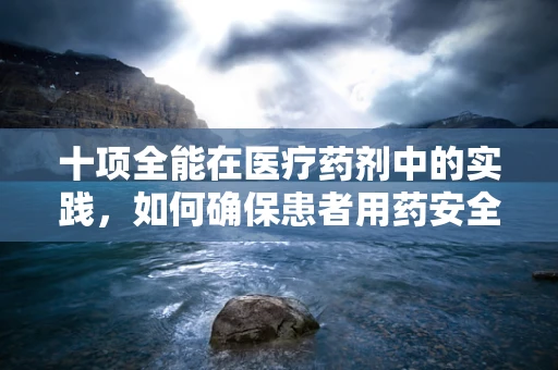十项全能在医疗药剂中的实践，如何确保患者用药安全与高效？