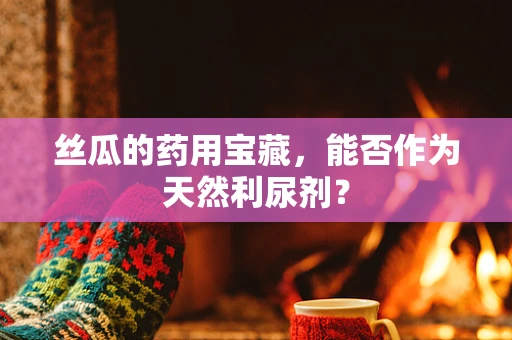 丝瓜的药用宝藏，能否作为天然利尿剂？
