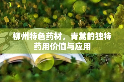 柳州特色药材，青蒿的独特药用价值与应用