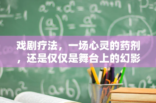 戏剧疗法，一场心灵的药剂，还是仅仅是舞台上的幻影？
