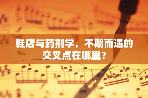 鞋店与药剂学，不期而遇的交叉点在哪里？