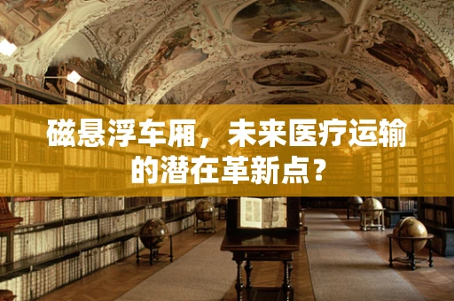 磁悬浮车厢，未来医疗运输的潜在革新点？