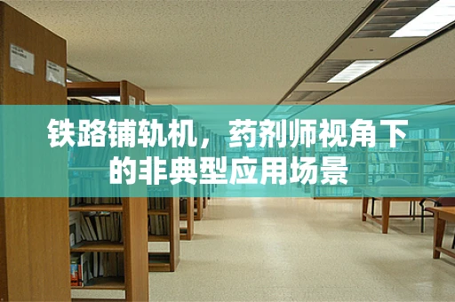铁路铺轨机，药剂师视角下的非典型应用场景