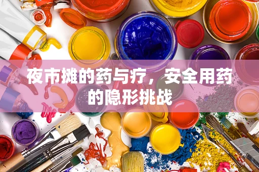 夜市摊的药与疗，安全用药的隐形挑战