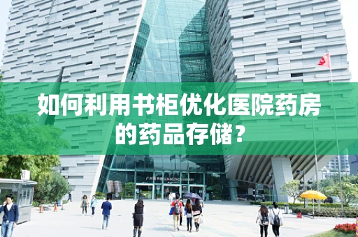 如何利用书柜优化医院药房的药品存储？