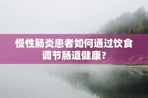 慢性肠炎患者如何通过饮食调节肠道健康？