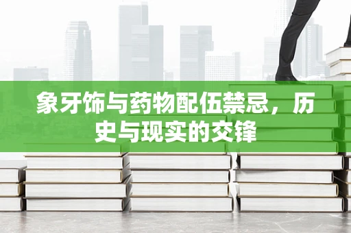 象牙饰与药物配伍禁忌，历史与现实的交锋