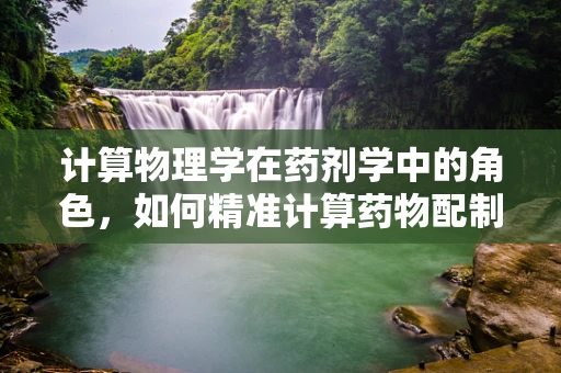 计算物理学在药剂学中的角色，如何精准计算药物配制？
