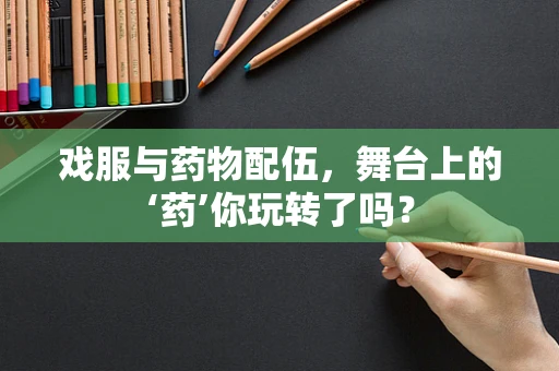 戏服与药物配伍，舞台上的‘药’你玩转了吗？
