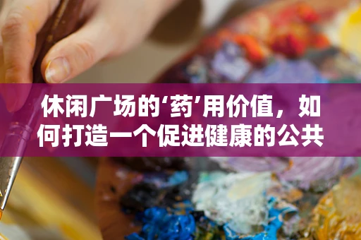 休闲广场的‘药’用价值，如何打造一个促进健康的公共空间？