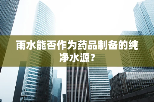 雨水能否作为药品制备的纯净水源？