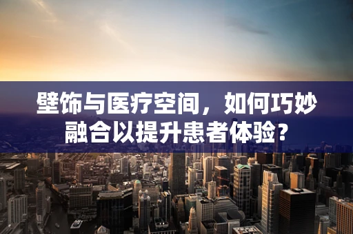 壁饰与医疗空间，如何巧妙融合以提升患者体验？