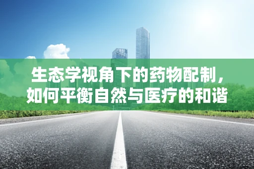 生态学视角下的药物配制，如何平衡自然与医疗的和谐？