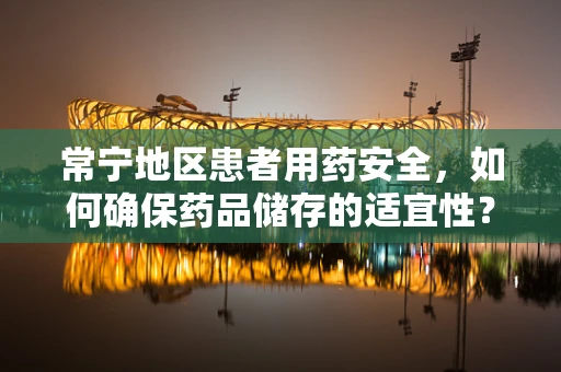 常宁地区患者用药安全，如何确保药品储存的适宜性？