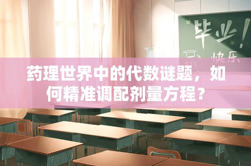 药理世界中的代数谜题，如何精准调配剂量方程？