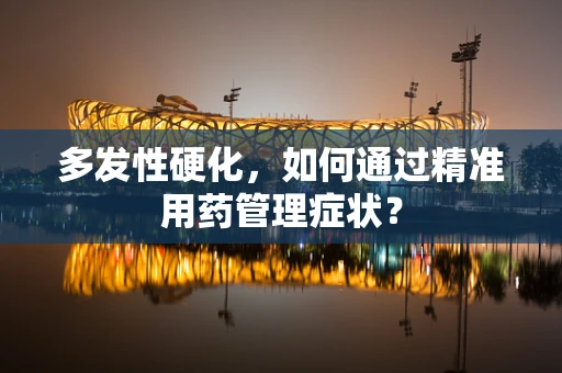 多发性硬化，如何通过精准用药管理症状？