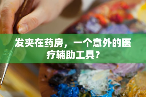 发夹在药房，一个意外的医疗辅助工具？