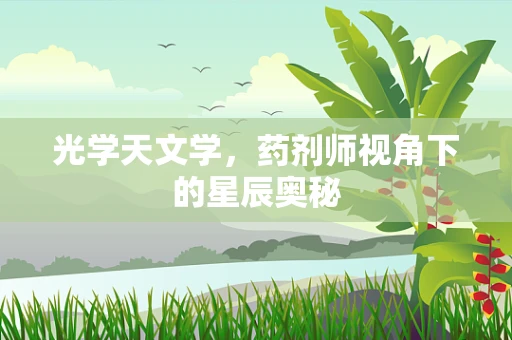 光学天文学，药剂师视角下的星辰奥秘