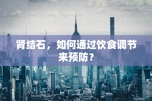 肾结石，如何通过饮食调节来预防？