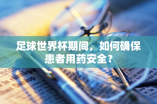 足球世界杯期间，如何确保患者用药安全？