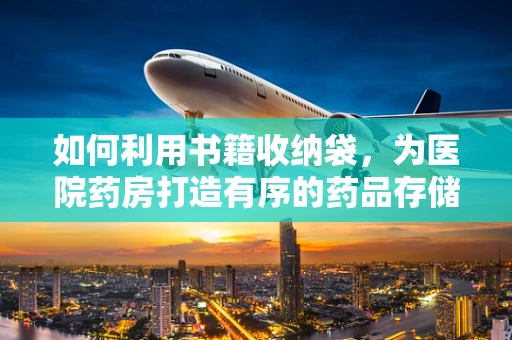 如何利用书籍收纳袋，为医院药房打造有序的药品存储环境？
