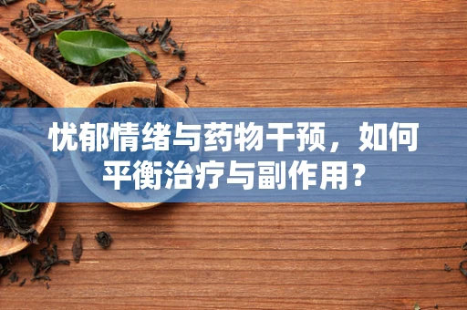 忧郁情绪与药物干预，如何平衡治疗与副作用？