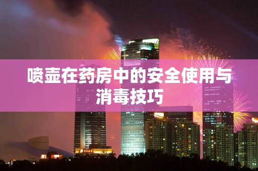 喷壶在药房中的安全使用与消毒技巧