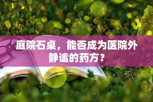 庭院石桌，能否成为医院外静谧的药方？