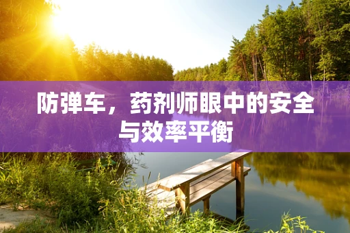 防弹车，药剂师眼中的安全与效率平衡