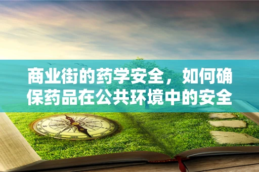商业街的药学安全，如何确保药品在公共环境中的安全流通？