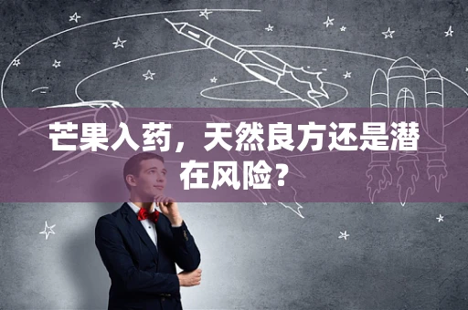 芒果入药，天然良方还是潜在风险？