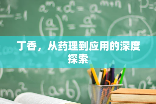 丁香，从药理到应用的深度探索