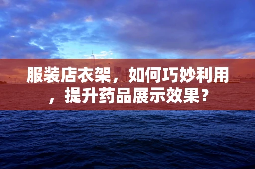 服装店衣架，如何巧妙利用，提升药品展示效果？