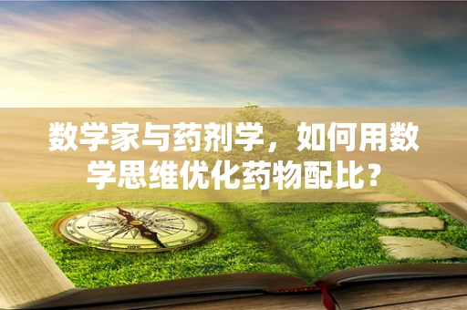 数学家与药剂学，如何用数学思维优化药物配比？