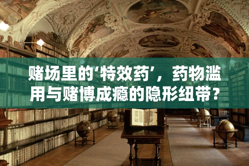 赌场里的‘特效药’，药物滥用与赌博成瘾的隐形纽带？